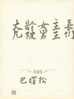 大龄女主长相平凡被男主们强取豪夺