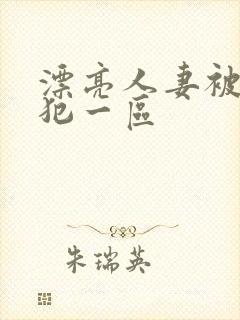 漂亮人妻被公侵犯一区