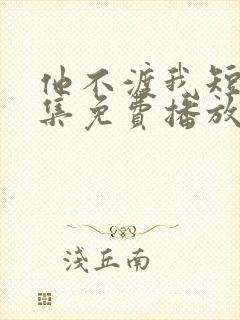 他不渡我短剧全集免费播放封面