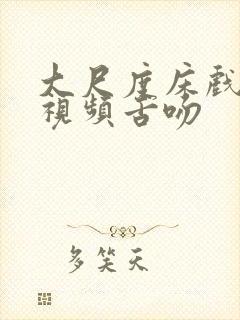 大尺度床戏吻戏视频舌吻