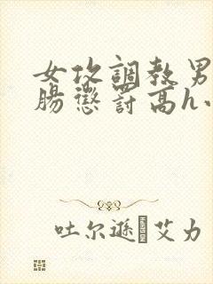 女攻调教男受灌肠惩罚高h小说