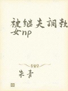 被继夫调教成欲女np封面