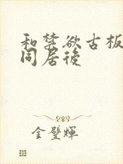 和禁欲古板美人同居后