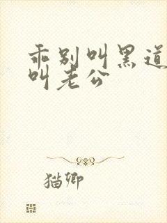 乖别叫黑道大佬叫老公