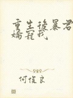 重生后暴君一心娇宠我