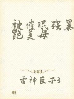 被催眠强暴的冷艳美母