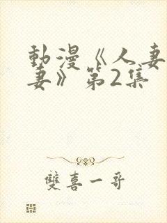 动漫《人妻x人妻》第2集