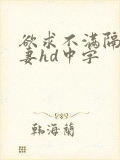 欲求不满隔壁人妻hd中字