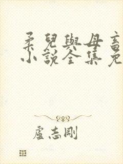 柔儿与母畜校花小说全集免费阅读