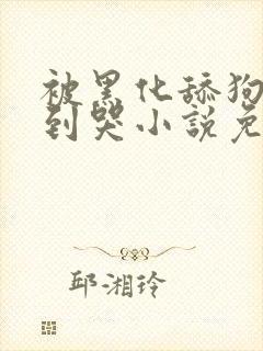 被黑化舔狗欺负到哭小说免费阅读