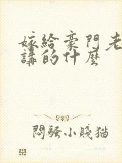 嫁给豪门老男人讲的什么