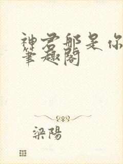 神君那是你的崽笔趣阁