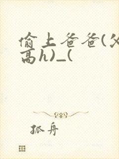 偷上爸爸(父女高h)_(