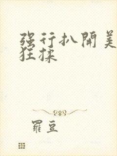 强行扒开美女腿狂揉