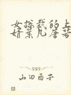 女总裁的上门女婿叶凡唐若雪第3427章