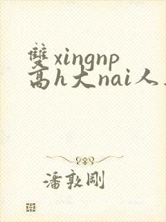 双xingnp高h大nai人妻