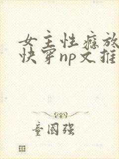 女主性瘾放荡的快穿np文推荐