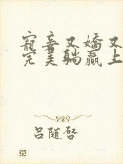 宠妾又娇又会,完美躺赢上位