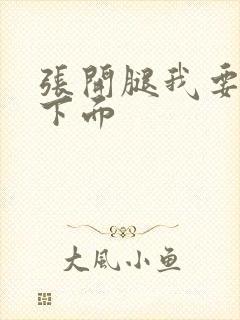 张开腿我要舔你下面