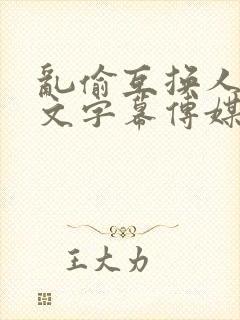 乱偷互换人妻中文字幕传媒