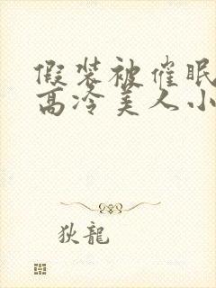 假装被催眠的伪高冷美人小说封面