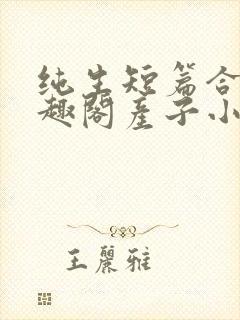 纯生短篇合集笔趣阁产子小说