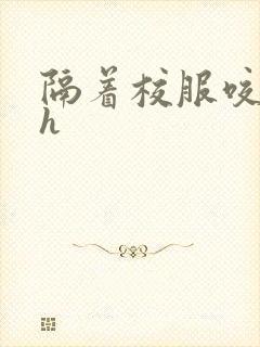 隔着校服咬她奶h