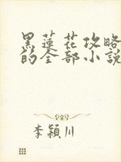 黑莲花攻略手册的全部小说