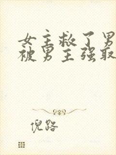 女主救了男主却被男主强取豪夺古言