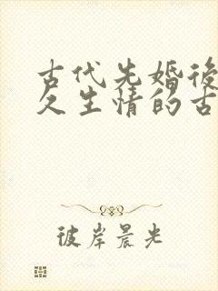 古代先婚后爱日久生情的古言小说