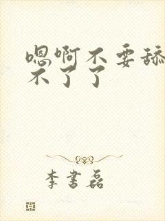 嗯啊不要舔了受不了了