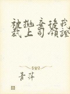 被抛弃后我和总裁上司领证了免费阅读