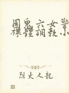 团鬼六女警冰奴裸体调教小说