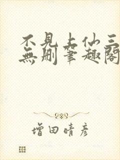 不见上仙三百年无删笔趣阁