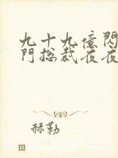 九十九亿闪婚豪门总裁夜夜忙免费阅读