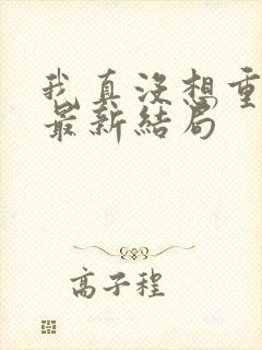 我真没想重生啊最新结局