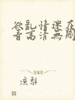 欲乱情迷在线观看高清无删减封面