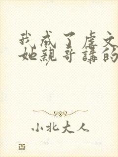 我成了虐文女主她亲哥讲的是什么