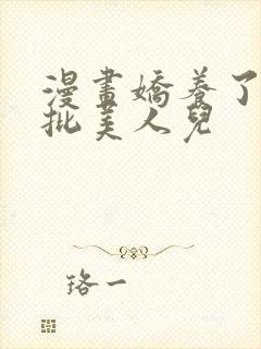 漫画娇养了个疯批美人儿