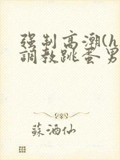 强制高潮(h)调教跳蛋男男封面