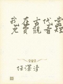我在古代当王爷免费观看短剧