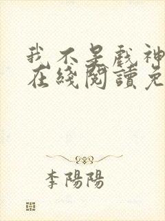 我不是戏神小说在线阅读免费