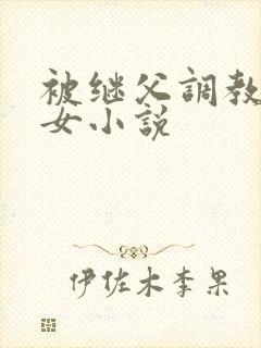 被继父调教的少女小说