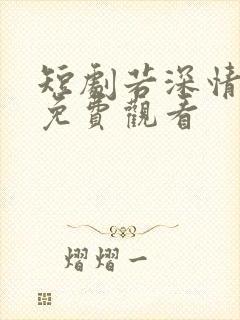 短剧若深情无恙免费观看