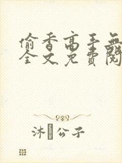 偷香高手无删减全文免费阅读