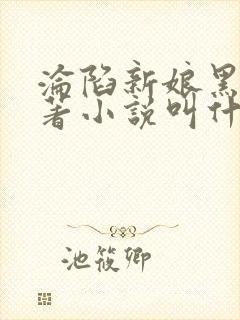 沦陷新娘黑牛原著小说叫什么名字