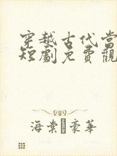 穿越古代当首富短剧免费观看完整版