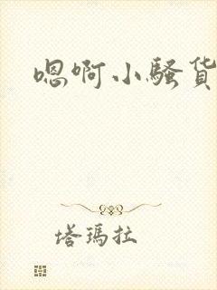 嗯啊小骚货好湿