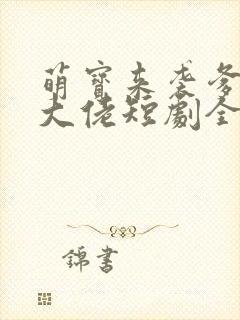 萌宝来袭爹地是大佬短剧全集免费观看