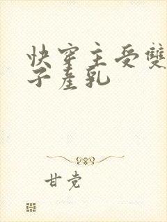 快穿主受双性生子产乳